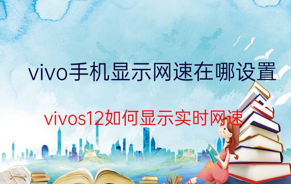 vivo手机显示网速在哪设置 vivos12如何显示实时网速？